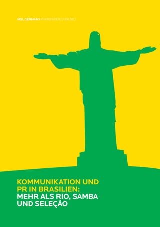 KOMMUNIKATION UND
PR IN BRASILIEN:
MEHR ALS RIO, SAMBA
UND SELEÇÃO
MSL GERMANY WHITEPAPER | JUNI 2013
 