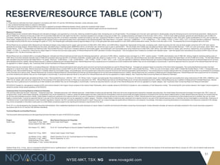 NYSE-MKT, TSX: NG
51
www.novagold.com
RESERVE/RESOURCE TABLE (CON’T)
Notes:
a. These resource estimates have been prepared in accordance with NI43-101 and the CIM Definition Standard, unless otherwise noted.
b. See numbered footnotes below on resource information.
c. Rounding as required by reporting guidelines may result in apparent summation differences between tonnes, grade and contained metal content
d. Tonnage and grade measurements are in metric units. Contained gold and silver ounces are reported as troy ounces, contained copper pounds as imperial pounds
Resource Footnotes:
Mineral Reserves are contained within Measured and Indicated pit designs, and supported by a mine plan, featuring variable throughput rates, stockpiling and cut-off optimization. The pit designs and mine plan were optimized on diluted grades using the following economic and technical parameters: Metal price for
gold of US$975/oz; reference mining cost of US$1.67/t incremented US$0.0031/t/m with depth from the 220 m elevation (equates to an average mining cost of US$2.14/t), variable processing cost based on the formula 2.1874 x (S%) + 10.65 for each US$/t processed; general and administrative cost of US$2.27/t
processed; stockpile rehandle costs of US$0.19/t processed assuming that 45% of mill feed is rehandled; variable recoveries by rock type, ranging from 86.66% in shale to 94.17% in intrusive rocks in the Akivik domain; refining and freight charges of US$1.78/oz gold; royalty considerations of 4.5%; and variable pit
slope angles, ranging from 23º to 43º. Mineral Reserves are reported using an optimized net sales return value based on the following equation: Net Sales Return = Au grade * Recovery * (US$975/oz – (1.78 + (US$975/oz – 1.78) * 0.045)) - (10.65 + 2.1874 * (S%) + 2.27 + 0.19) and reported in US$/tonne. Assuming
an average recovery of 89.54% and an average S% grade of 1.07%, the marginal gold cutoff grade would be approximately 0.57 g/t, or the gold grade that would equate to a 0.001 NSR cutoff at these same values. The life of mine strip ratio is 5.48. The assumed life-of-mine throughput rate is 53.5 kt/d.
Mineral Reserves are contained within Measured and Indicated pit designs using metal prices for copper, gold and silver of US$2.50/lb, US$1,050/oz, and US$16.85/oz, respectively. Appropriate mining costs, processing costs, metal recoveries and inter ramp pit slope angles varing from 42º to 55º were used to
generate the pit phase designs. Mineral Reserves have been calculated using a 'cashflow grade' ($NSR/SAG mill hr) cut-off which was varied from year to year to optimize NPV. The net smelter return (NSR) was calculated as follows: NSR = Recoverable Revenue – TCRC (on a per tonne basis), where: NSR = Net
Smelter Return; TCRC = Transportation and Refining Costs; Recoverable Revenue = Revenue in Canadian dollars for recoverable copper, recoverable gold, and recoverable silver using metal prices of US$2.50/lb, US$1,050/oz, and US$16.85/oz for copper, gold, and silver, respectively, at an exchange rate of
CDN$1.1 to US$1.0; Cu Recovery = Recovery for copper based on mineral zone and total copper grade; for Mineral Reserves this NSR calculation includes mining dilution. SAG throughputs were modeled by correlation with alteration types. Cash flow grades were calculated as the product of NSR value in $/t and
throughput in t/hr. The life of mine strip ratio is 2.16.
Mineral Resources are contained within a conceptual Measured, Indicated and Inferred optimized pit shell using the following assumptions: gold price of US$1,200/oz; variable process cost based on 2.1874 * (sulphur grade) + 10.6485; administration cost of US$2.29/t; refining, freight & marketing (selling costs) of
US$1.85/oz recovered; stockpile rehandle costs of US$0.20/t processed assuming that 45% of mill feed is rehandled; variable royalty rate, based on royalty of 4.5% * (Au price – selling cost). Mineral Resources have been estimated using a constant Net Sales Return cut-off of US$0.001/t milled. The Net Sales Return
was calculated using the formula: Net Sales Return = Au grade * Recovery * (US$1200/oz – (1.85 + ((US$1200/oz – 1.85) * 0.045)) - (10.65 + 2.1874 * (S%) + 2.29 + 0.20)) and reported in US$/tonne. Mineral Resources are inclusive of Mineral Reserves. Mineral Resources that are not Mineral Reserves do not have
demonstrated economic viability. Inferred Resources are in addition to Measured and Indicated Resources. Inferred Resources have a great amount of uncertainty as to their existence and whether they can be mined legally or economically. It cannot be assumed that all or any part of the Inferred Resources will ever
be upgraded to a higher category. See "Cautionary Note Concerning Reserve & Resource Estimates".
Mineral resources are contained within a conceptual Measured, Indicated and Inferred optimized pit shell using the same economic and technical parameters as used for Mineral Reserves. Tonnages are assigned based on proportion of the block below topography. The overburden/bedrock boundary has been
assigned on a whole block basis. Mineral resources have been estimated using a constant NSR cut-off of C$10.08/t milled. The Net Smelter Return (NSR) was calculated as follows: NSR = Recoverable Revenue – TCRC (on a per tonne basis), where: NSR = Diluted Net Smelter Return; TCRC = Transportation and
Refining Costs; Recoverable Revenue = Revenue in Canadian dollars for recoverable copper, recoverable gold, and recoverable silver using silver using the economic and technical parameters mentioned above. The mineral resource includes material within the conceptual M,I&I pit that is not scheduled for processing
in the mine plan but is above cutoff. Mineral Resources are inclusive of Mineral Reserves. Mineral Resources that are not Mineral Reserves do not have demonstrated economic viability. Inferred Resources are in addition to Measured and Indicated Resources. Inferred Resources have a great amount of uncertainty
as to their existence and whether they can be mined legally or economically. It cannot be assumed that all or any part of the Inferred Resources will ever be upgraded to a higher category. See "Cautionary Note Concerning Reserve & Resource Estimates".
The copper-equivalent grade was calculated as follows: CuEq = Recoverable Revenue ÷ 2204.62 * 100 ÷ 1.55. Where: CuEq = Copper equivalent grade; Recoverable Revenue = Revenue in US dollars for recoverable copper, recoverable gold and recoverable silver using metal prices of US$1.55/lb, US$650/oz, and
US$11/oz for copper, gold, and silver, respectively; for the purposes of the equivalency formula, Cu Recovery is assumed to be 100%. Mineral Resources that are not Mineral Reserves do not have demonstrated economic viability. Inferred Resources are in addition to Measured and Indicated Resources. Inferred
Resources have a great amount of uncertainty as to their existence and whether they can be mined legally or economically. It cannot be assumed that all or any part of the Inferred Resources will ever be upgraded to a higher category. See "Cautionary Note Concerning Reserve & Resource Estimates".
NOVAGOLD Canada Inc. has agreed to transfer its 60% joint venture interest in the Copper Canyon property to the Galore Creek Partnership, which is equally owned by NOVAGOLD Canada Inc. and a subsidiary of Teck Resources Limited. The remaining 40% joint venture interest in the Copper Canyon property is
owned by another wholly owned subsidiary of NOVAGOLD.
Cautionary Note Concerning Reserve & Resource Estimates
This summary table uses the term “resources”, “measured resources”, “indicated resources” and “inferred resources”. United States investors are advised that, while such terms are recognized and required by Canadian securities laws, the United States Securities and Exchange Commission (the “SEC”) does not
recognize them. Under United States standards, mineralization may not be classified as a “reserve” unless the determination has been made that the mineralization could be economically and legally produced or extracted at the time the reserve determination is made. Mineral resources that are not mineral reserves
do not have demonstrated economic viability. United States investors are cautioned not to assume that all or any part of measured or indicated resources will ever be converted into reserves. Further, inferred resources have a great amount of uncertainty as to their existence and as to whether they can be mined
legally or economically. It cannot be assumed that all or any part of the inferred resources will ever be upgraded to a higher category. Therefore, United States investors are also cautioned not to assume that all or any part of the inferred resources exist, or that they can be mined legally or economically. Disclosure of
“contained ounces” is permitted disclosure under Canadian regulations, however, the SEC normally only permits issuers to report “resources” as in place tonnage and grade without reference to unit measures. Accordingly, information concerning descriptions of mineralization and resources contained in this release
may not be comparable to information made public by United States companies subject to the reporting and disclosure requirements of the SEC.
NI 43-101 is a rule developed by the Canadian Securities Administrators, which established standards for all public disclosure an issuer makes of scientific and technical information concerning mineral projects. Unless otherwise indicated, all resource estimates contained in this circular have been prepared in
accordance with NI 43-101 and the CIM Definition Standards.
Technical Reports and Qualified Persons
The documents referenced below provide supporting technical information for each of NOVAGOLD's projects.
Project Qualified Person(s) Most Recent Disclosure & Filing Date
Donlin Gold Tony Lipiec, P. Eng., AMEC Donlin Creek Gold Project
Gordon Seibel R.M. SME, AMEC Alaska, USA
Kirk Hanson P.E., AMEC NI 43-101 Technical Report on Second Updated Feasibility Study amended filing on January 23, 2012
Galore Creek Robert Gill, P.Eng., AMEC Galore Creek Copper–Gold Project,
Jay Melnyk, P.Eng., AMEC British Columbia, NI 43-101 Technical Report on Pre-Feasibility Study,
Greg Kulla, P.Geo., AMEC filed on September 12, 2011
Greg Wortman, P.Eng., AMEC
Dana Rogers, P.Eng., Lemley International
Heather White, B.Sc., P.Eng., who is a consultant to NOVAGOLD and a “qualified person” under NI 43-101, has approved the scientific and technical information included in this section related to: (i) Donlin Gold since the issuance of the technical report filed on January 23, 2012, and (ii) Galore Creek since the
issuance of the technical report filed on September 12, 2011.
 