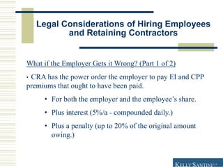 Legal Considerations of Hiring Employees
and Retaining Contractors
What if the Employer Gets it Wrong? (Part 1 of 2)
• CRA...