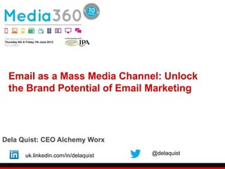 Email as a Mass Media Channel: Unlock
the Brand Potential of Email Marketing
Dela Quist: CEO Alchemy Worx
uk.linkedin.com/in/delaquist @delaquist
 