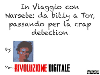 In Viaggio con
Narsete: da bit.ly a Tor,
passando per la crap
detection
By:
Per:
 