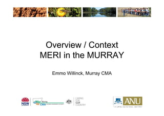 Overview / Context
MERI in the MURRAY
Emmo Willinck, Murray CMA
 