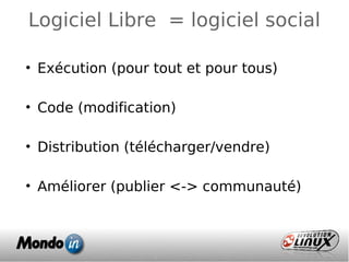 Logiciel Libre = logiciel social
• Exécution (pour tout et pour tous)
• Code (modification)
• Distribution (télécharger/vendre)
• Améliorer (publier <-> communauté)
 