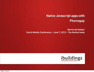 Phonegap
Martin de Keijzer
Dutch Mobile Conference - June 7, 2013 - The Netherlands
Native Javascript apps with
Friday, 7 June 13
 