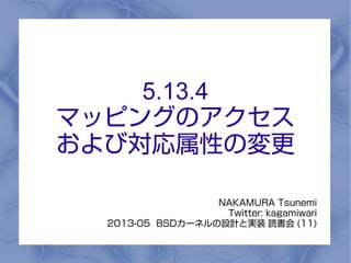 5.13.4
マッピングのアクセス
および対応属性の変更
NAKAMURA Tsunemi
Twitter: kagamiwari
2013-05 BSDカーネルの設計と実装 読書会 (11)
 