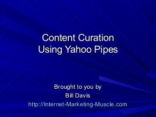 Content CurationContent Curation
Using Yahoo PipesUsing Yahoo Pipes
Brought to you byBrought to you by
Bill DavisBill Davis
http://Internet-Marketing-http://Internet-Marketing-Muscle.comMuscle.com
 