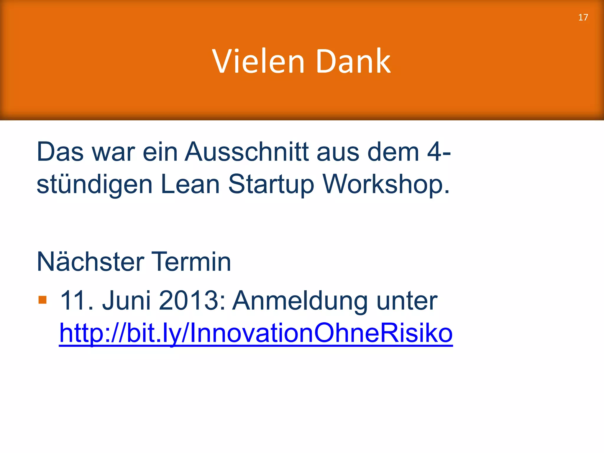 Vielen Dank
Das war ein Ausschnitt aus dem 4-
stündigen Lean Startup Workshop.
Nächster Termin
 11. Juni 2013: Anmeldung unter
http://bit.ly/InnovationOhneRisiko
17
 