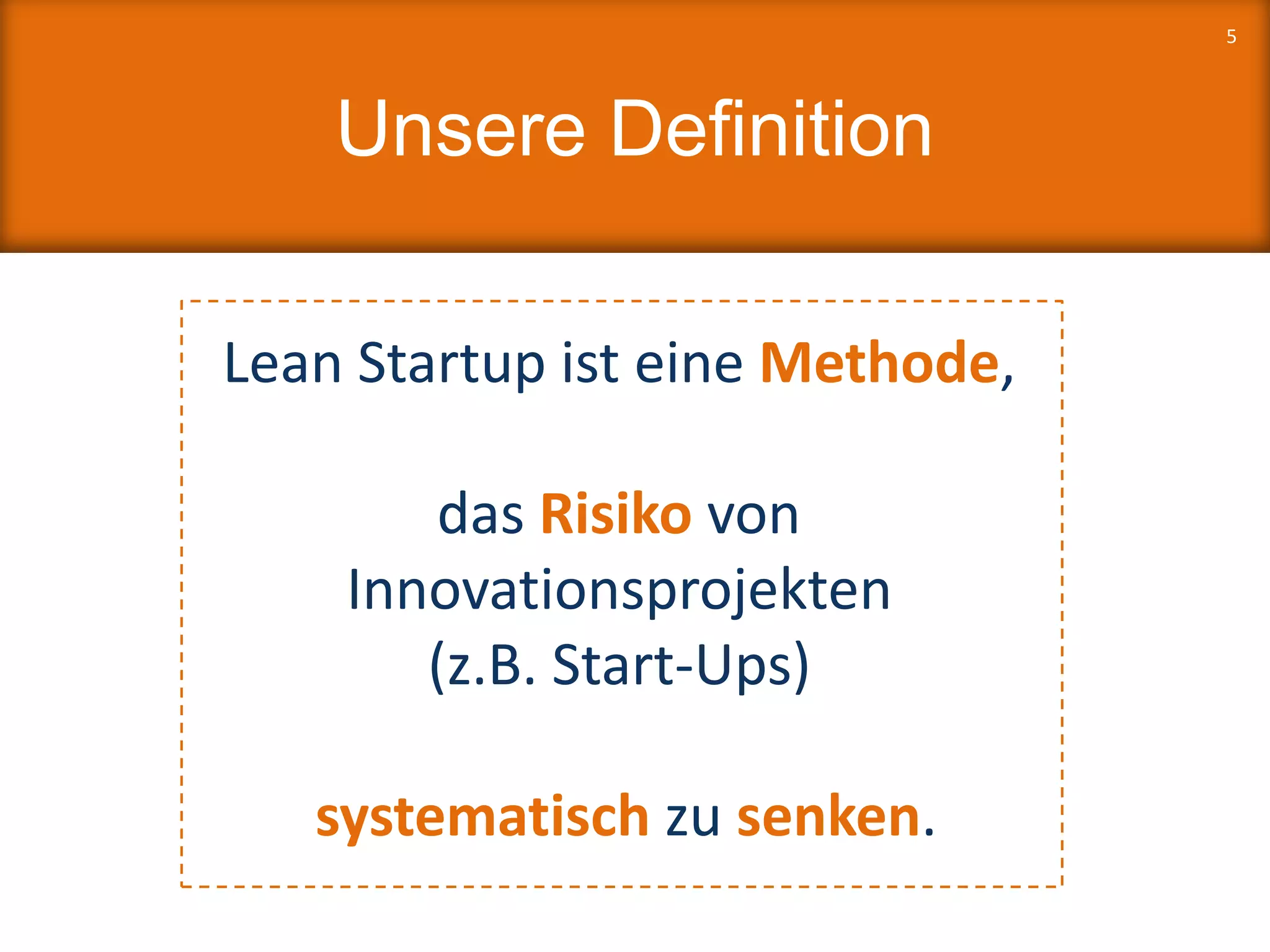 Unsere Definition
Lean Startup ist eine Methode,
das Risiko von
Innovationsprojekten
(z.B. Start-Ups)
systematisch zu senken.
5
 
