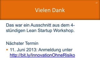 Vielen Dank
Das war ein Ausschnitt aus dem 4-
stündigen Lean Startup Workshop.
Nächster Termin
 11. Juni 2013: Anmeldung unter
http://bit.ly/InnovationOhneRisiko
17
 