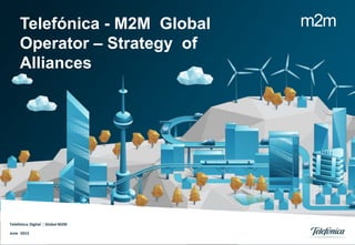 m2mTelefónica - M2M Global
Operator – Strategy of
Alliances
Telefónica Digital | Global M2M
June 2013
 