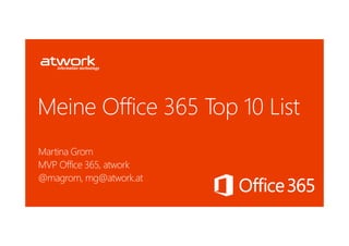 Meine Office 365 Top 10 List
Martina Grom
MVP Office 365, atwork
@magrom, mg@atwork.at
 