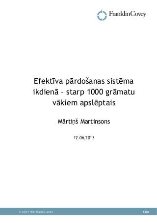  
  1.lpp© 2013 FranklinCovey Latvia
Efektīva pārdošanas sistēma
ikdienā – starp 1000 grāmatu
vākiem apslēptais
Mārtiņš Martinsons
12.06.2013
 