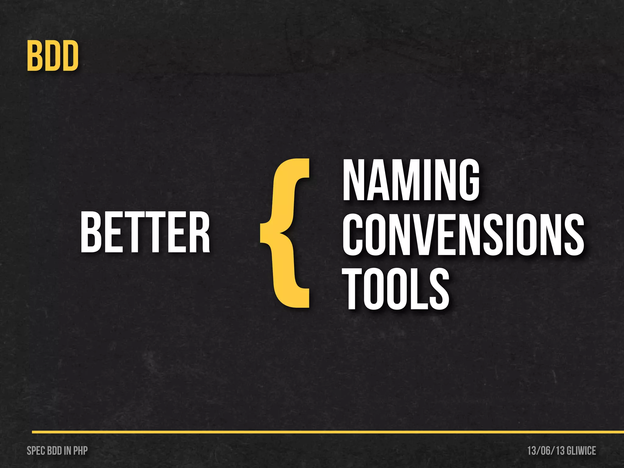 13/06/13 GliwiceSpec BDD IN PHP
BDD
Naming
ConvenTions
tools
Better
{
 