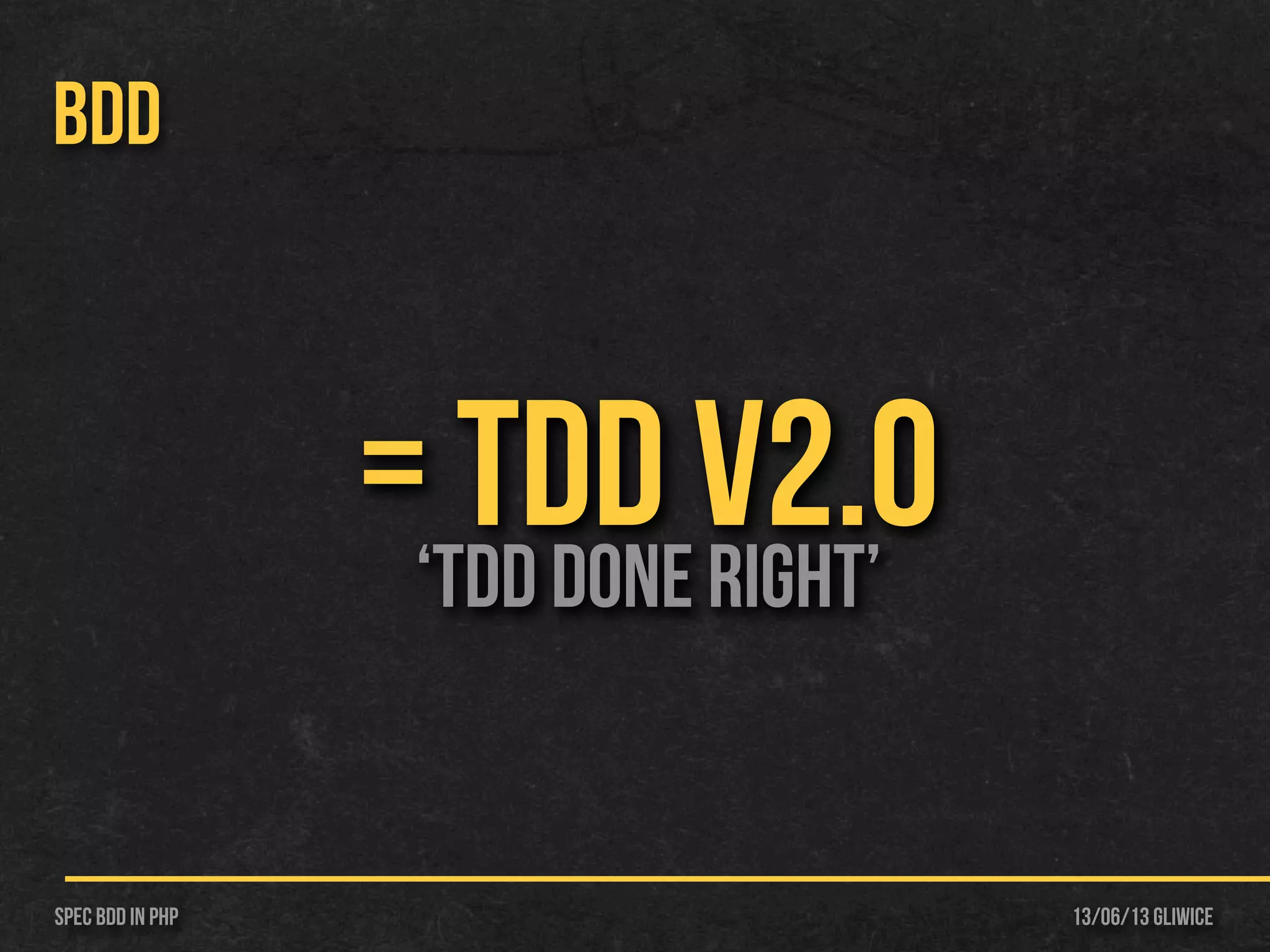 13/06/13 GliwiceSpec BDD IN PHP
BDD
= TDD v2.0‘TDD DONE RIGHT’
 