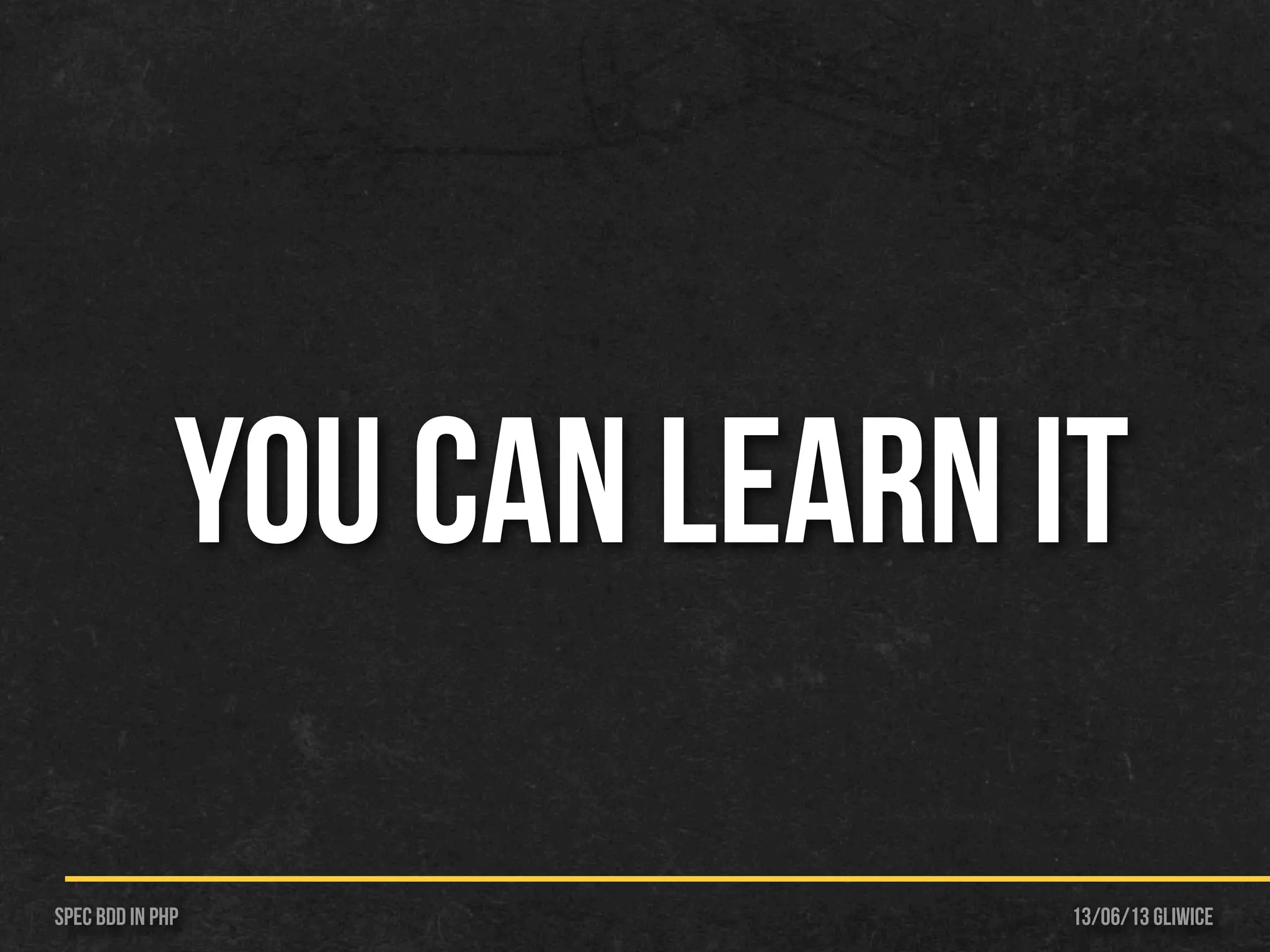 13/06/13 GliwiceSpec BDD IN PHP
you can learn it
 