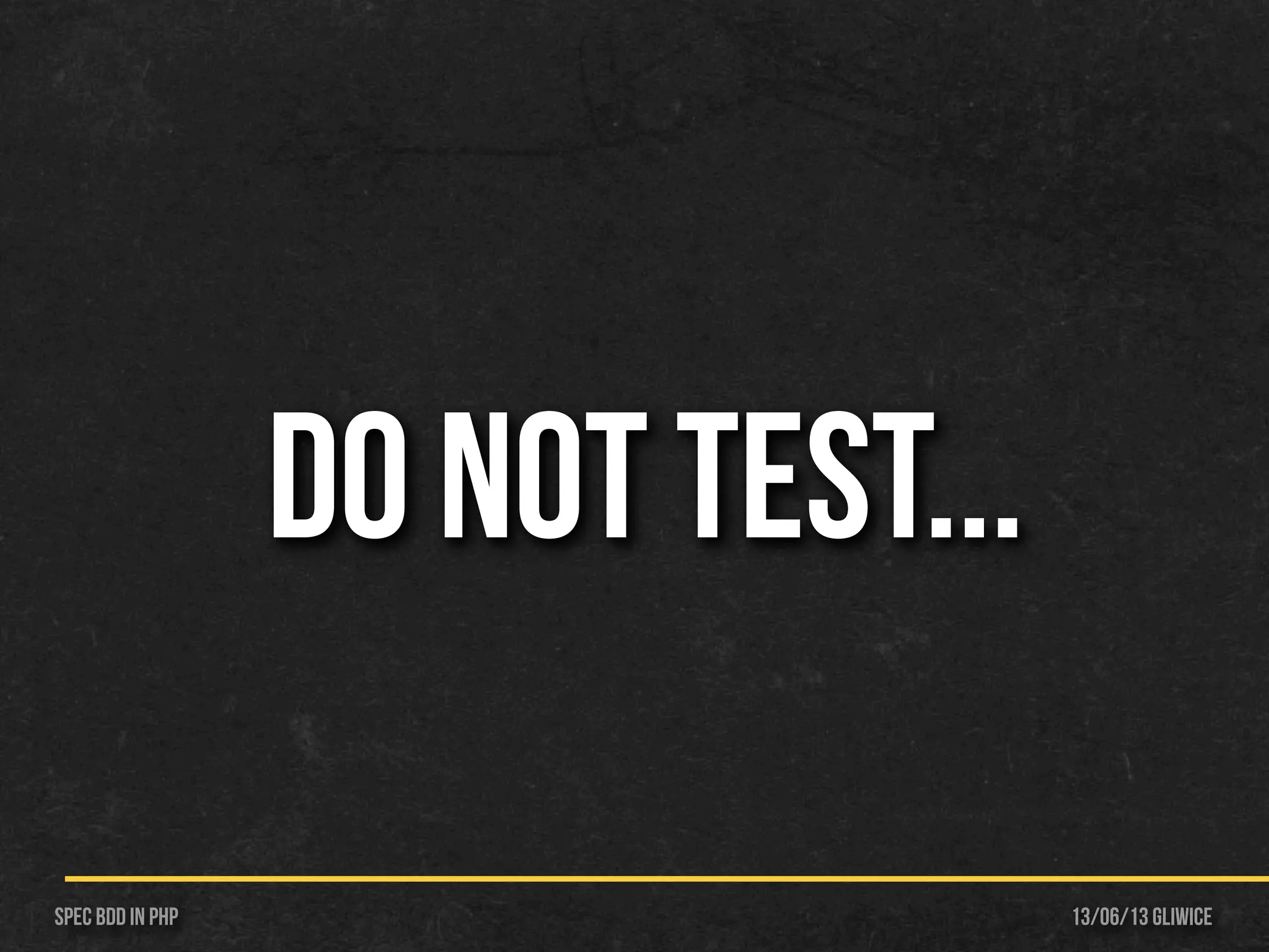 13/06/13 GliwiceSpec BDD IN PHP
DO NOT TEST...
 