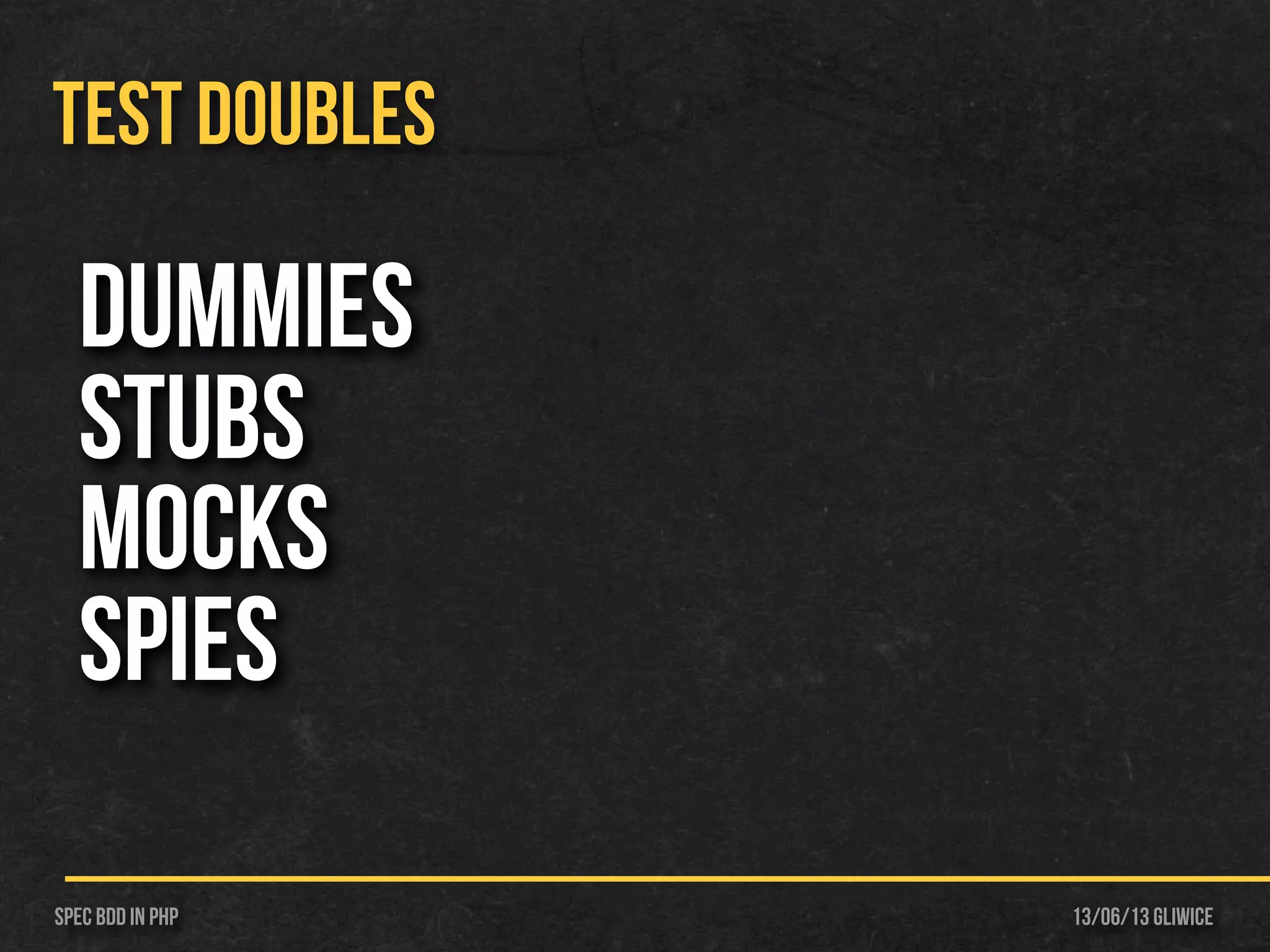13/06/13 GliwiceSpec BDD IN PHP
TEST DOUBLES
DUMMies
STUBS
MOCKS
SPIES
 