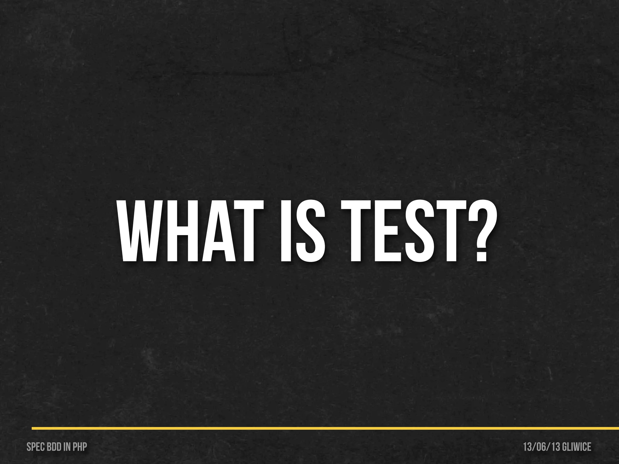 13/06/13 GliwiceSpec BDD IN PHP
WHAT IS TEST?
 