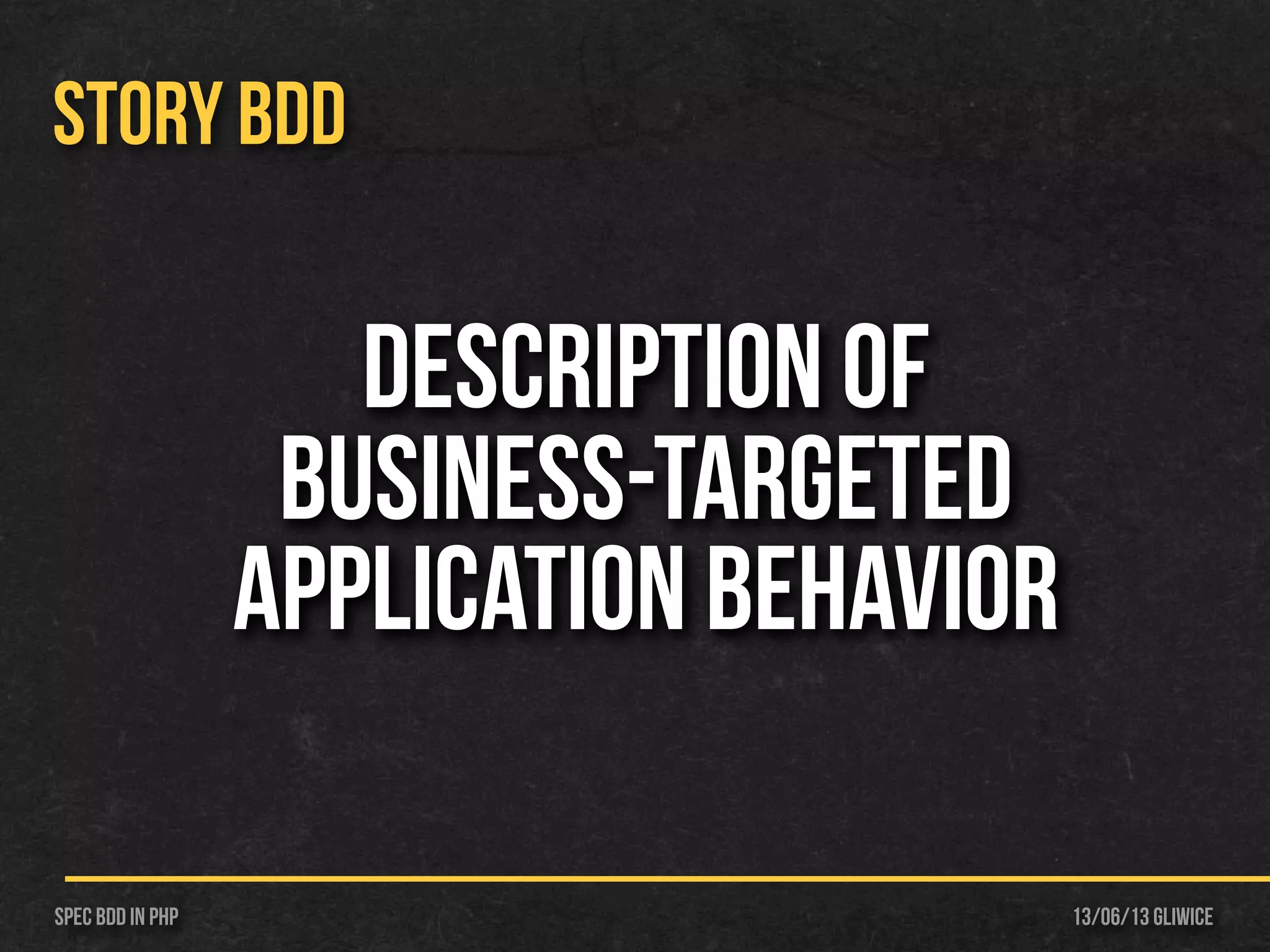 13/06/13 GliwiceSpec BDD IN PHP
STORY BDD
description of
business-targeted
application behavior
 