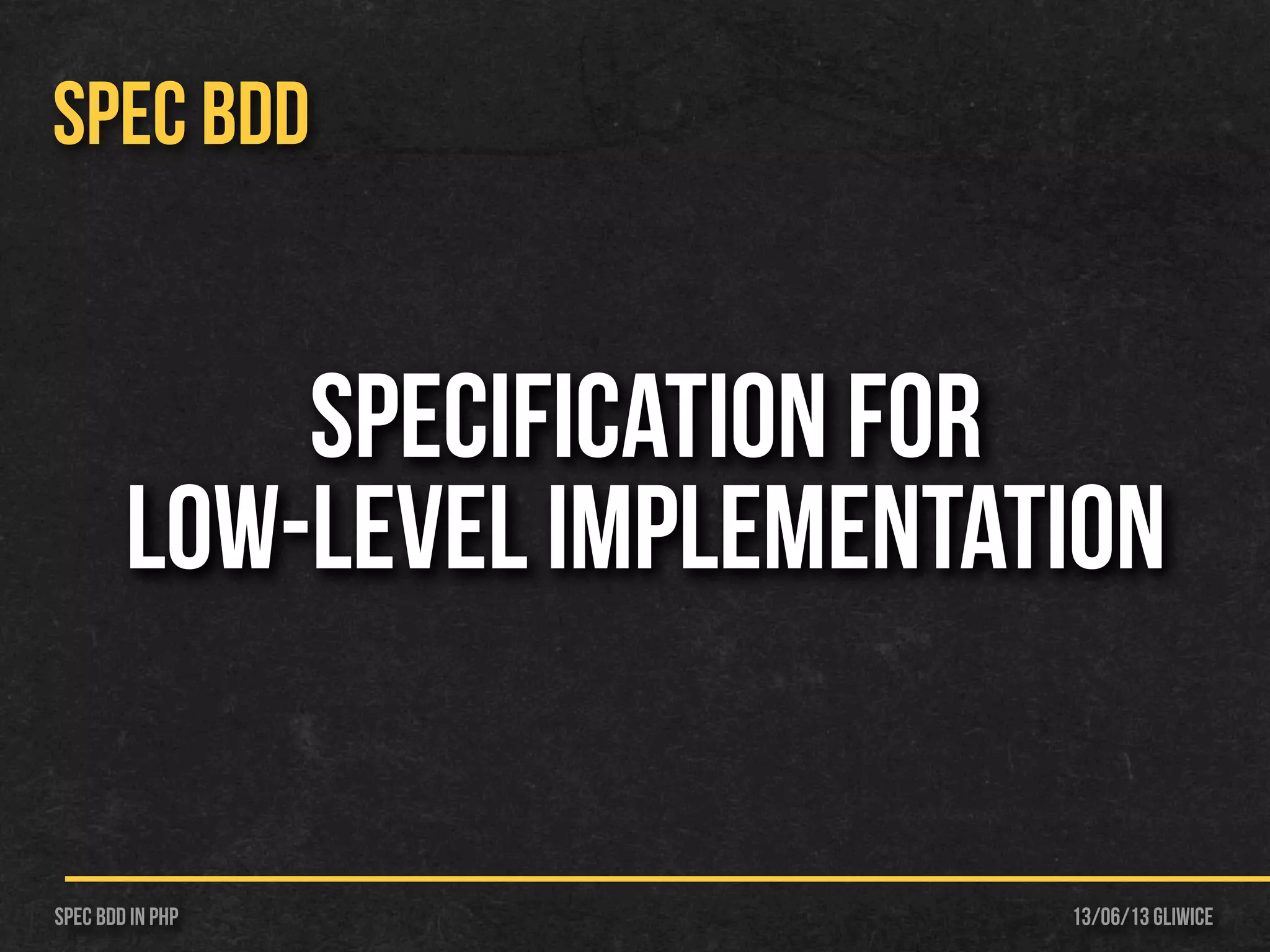 13/06/13 GliwiceSpec BDD IN PHP
SPEC BDD
specification for
low-level implementation
 