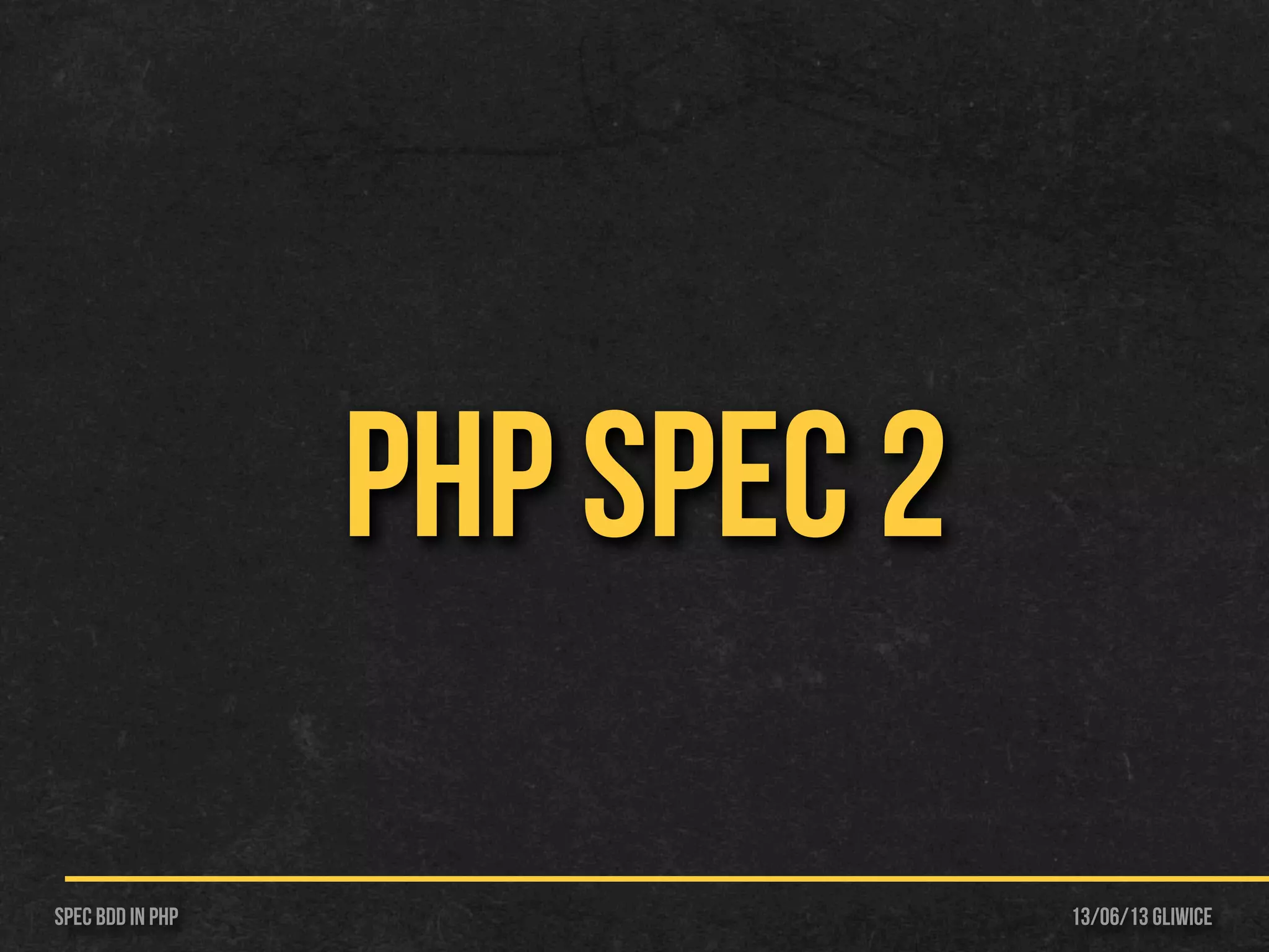 13/06/13 GliwiceSpec BDD IN PHP
PHP Spec 2
 