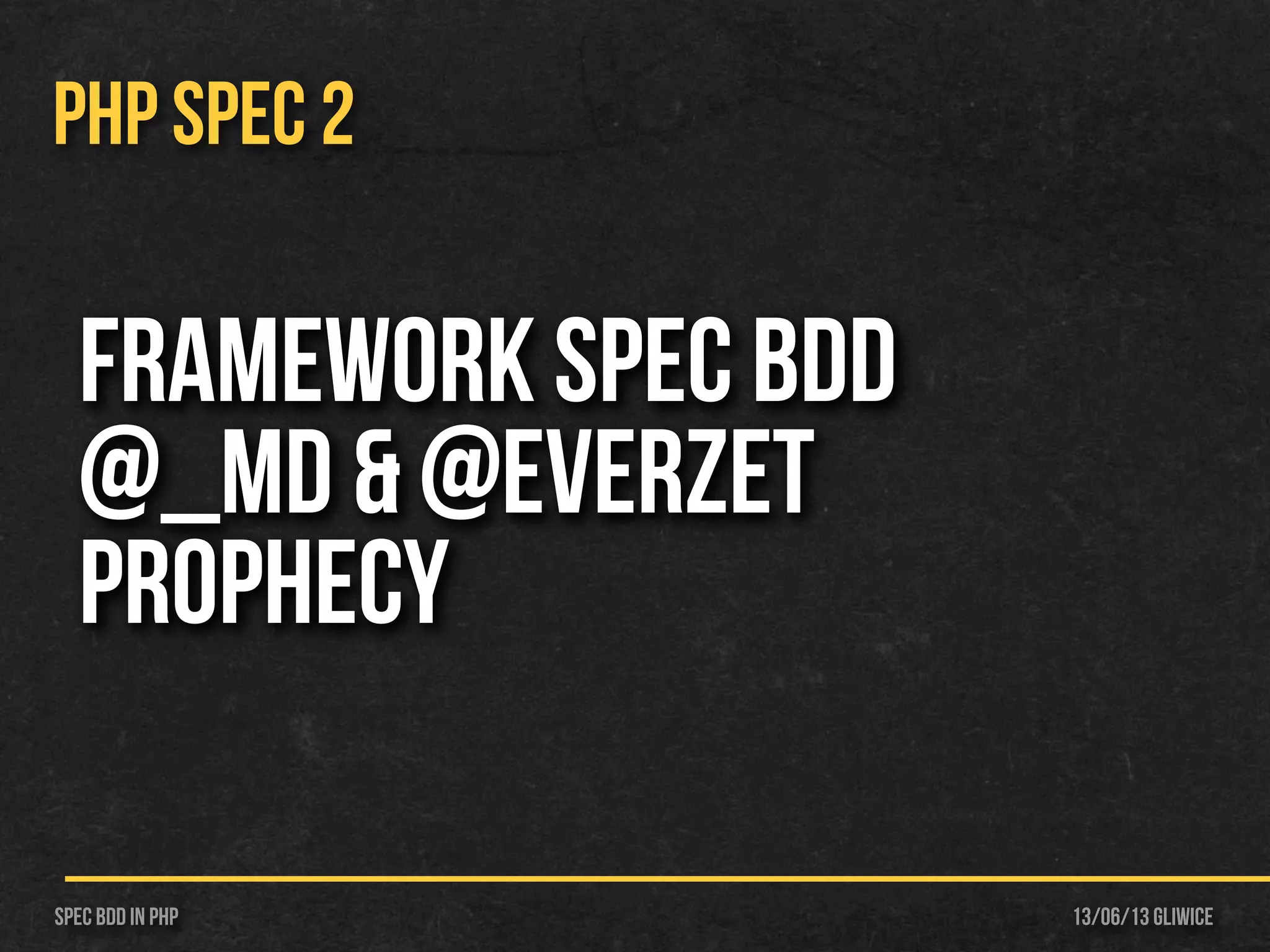 13/06/13 GliwiceSpec BDD IN PHP
PHP SPEC 2
Framework Spec BDD
@_md & @everzet
Prophecy
 