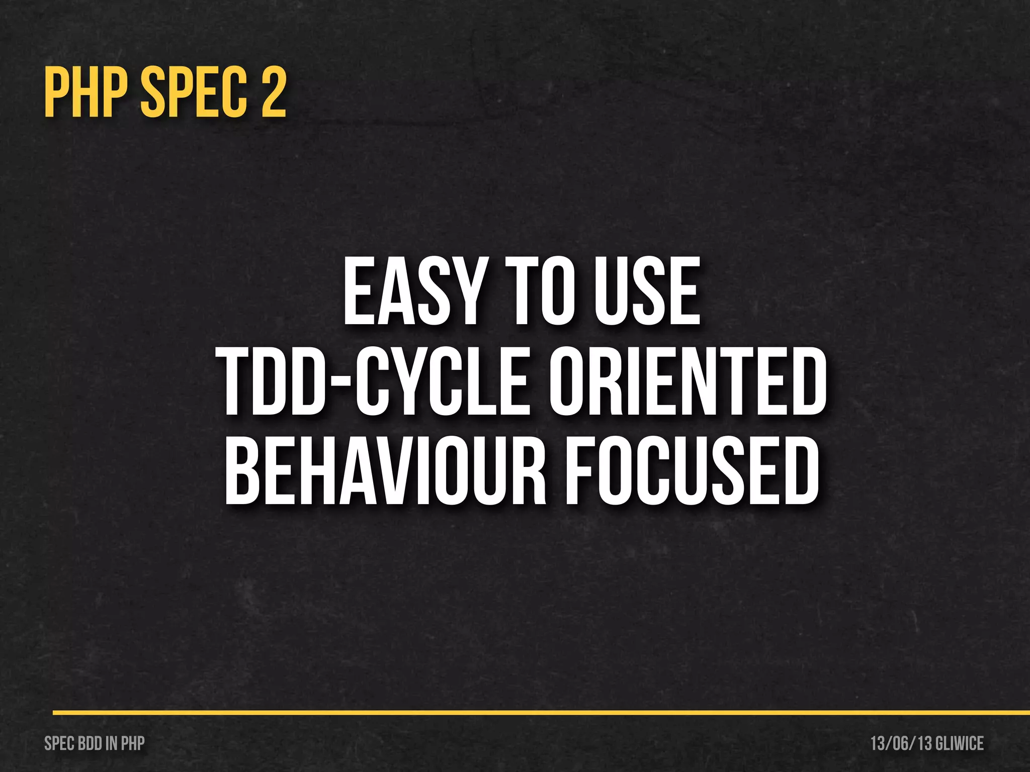 13/06/13 GliwiceSpec BDD IN PHP
PHP SPEC 2
EASY to use
TDD-Cycle oriented
Behaviour focused
 