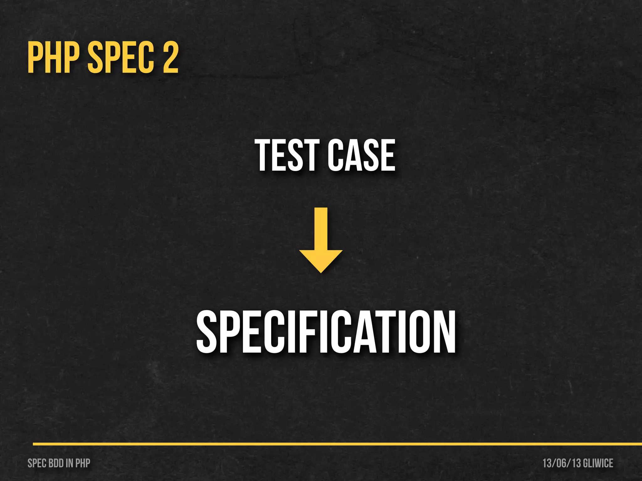13/06/13 GliwiceSpec BDD IN PHP
PHP SPEC 2
Test Case
Specification
 