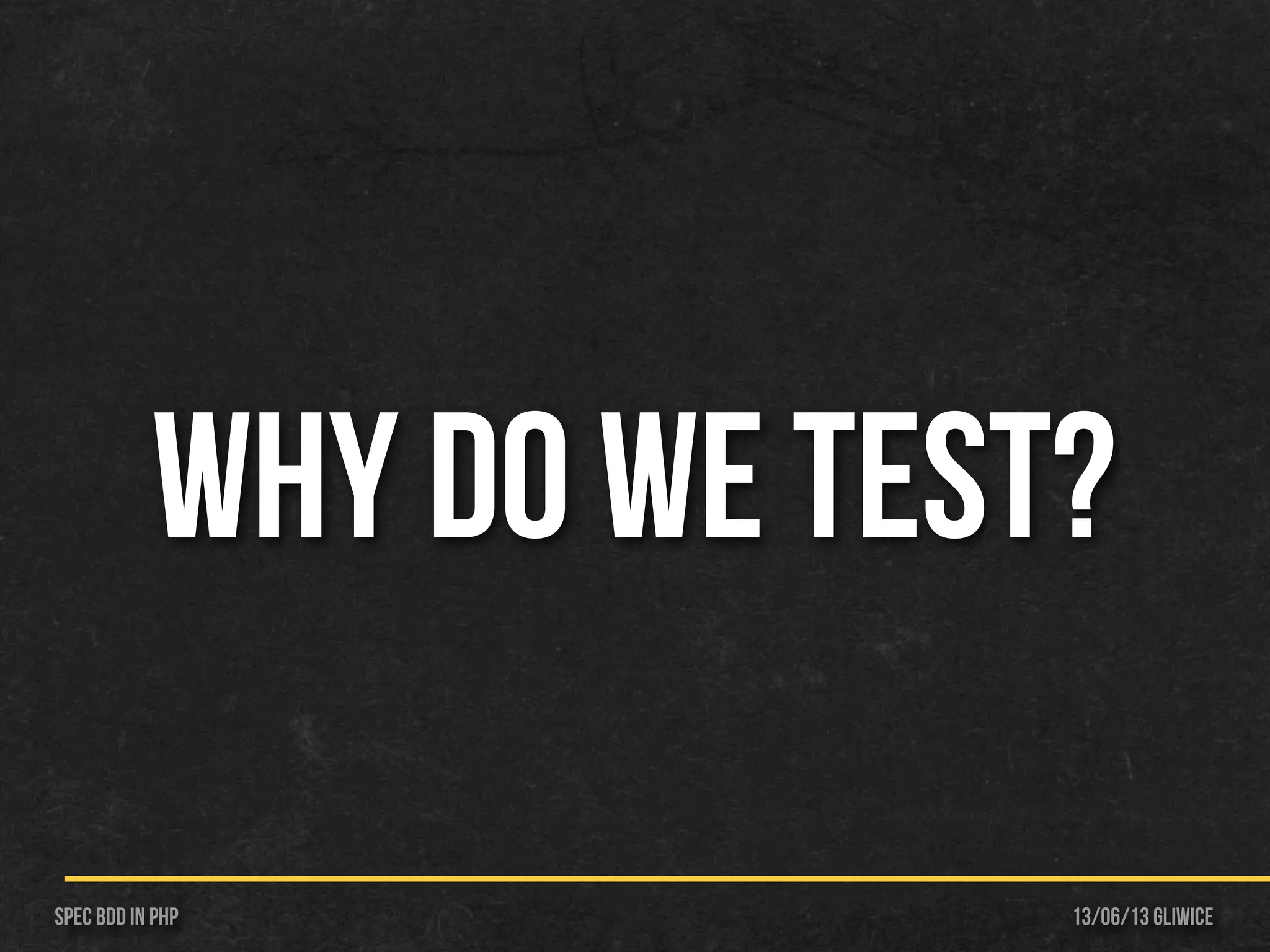 13/06/13 GliwiceSpec BDD IN PHP
WHY DO WE TEST?
 