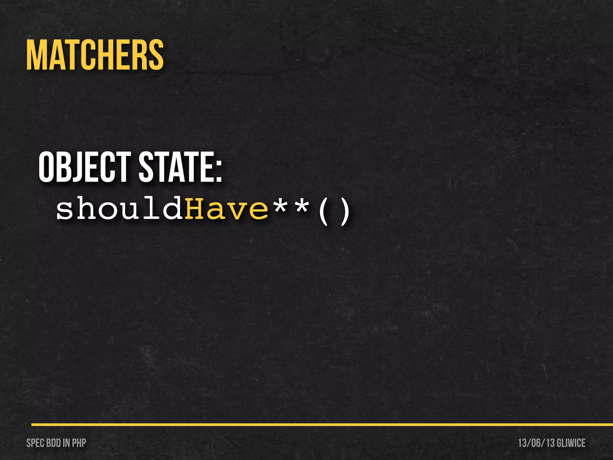 13/06/13 GliwiceSpec BDD IN PHP
MATCHERS
Object State:
shouldHave**()
 