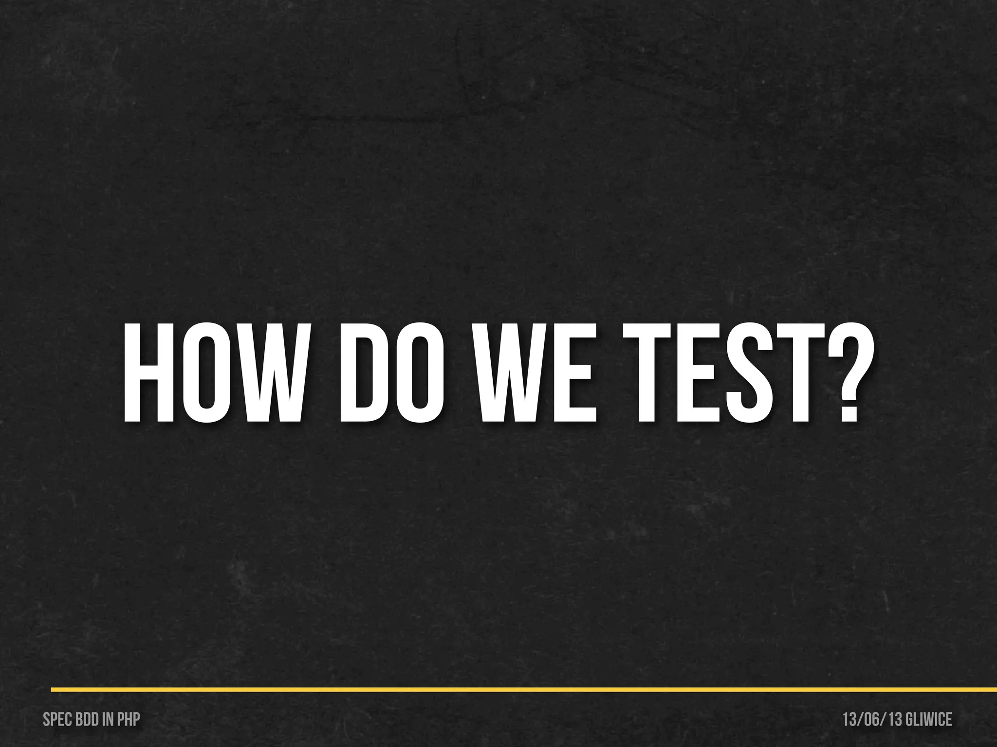 13/06/13 GliwiceSpec BDD IN PHP
HOW DO WE TEST?
 