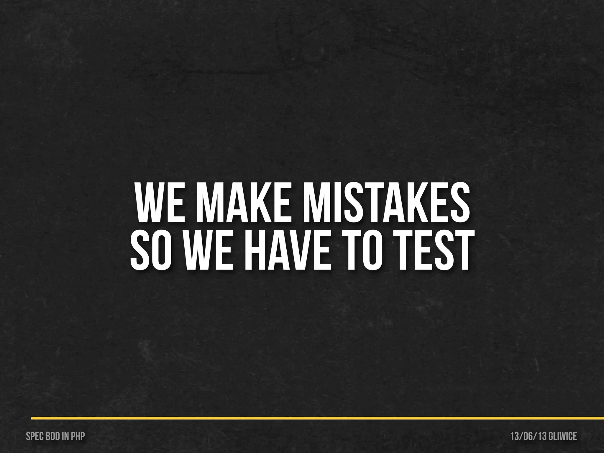 13/06/13 GliwiceSpec BDD IN PHP
WE MAKE MISTAKES
SO WE HAVE TO TEST
 