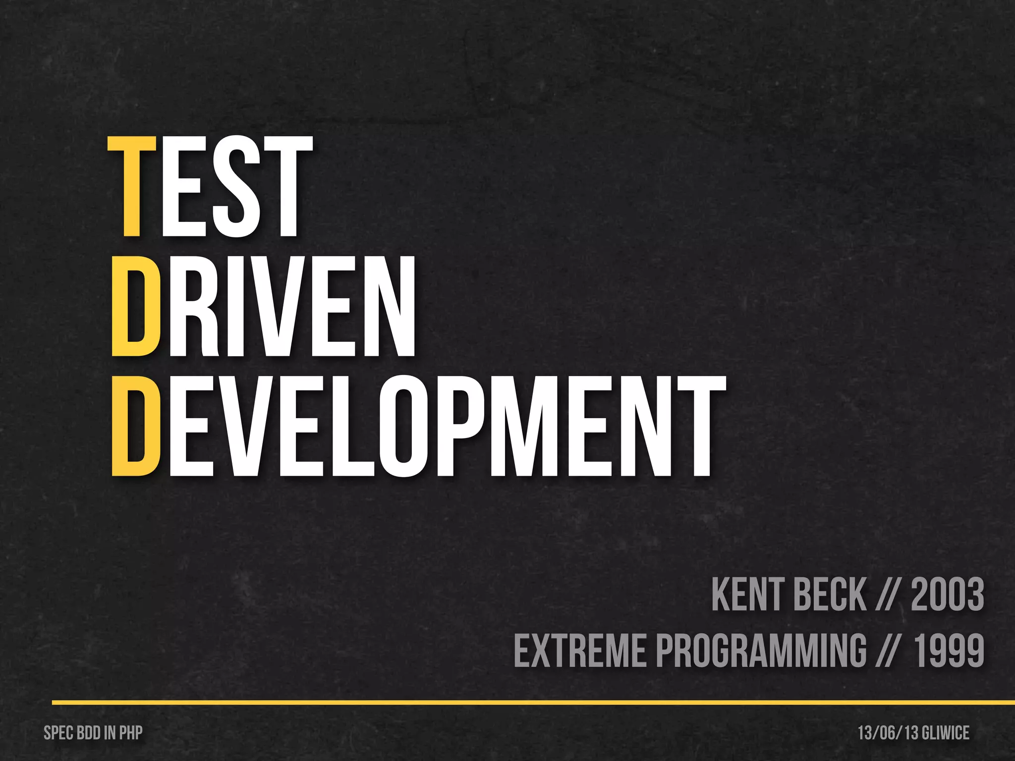 13/06/13 GliwiceSpec BDD IN PHP
TEST
DRIVEN
DEVELOPMENT
Kent Beck // 2003
Extreme Programming // 1999
 