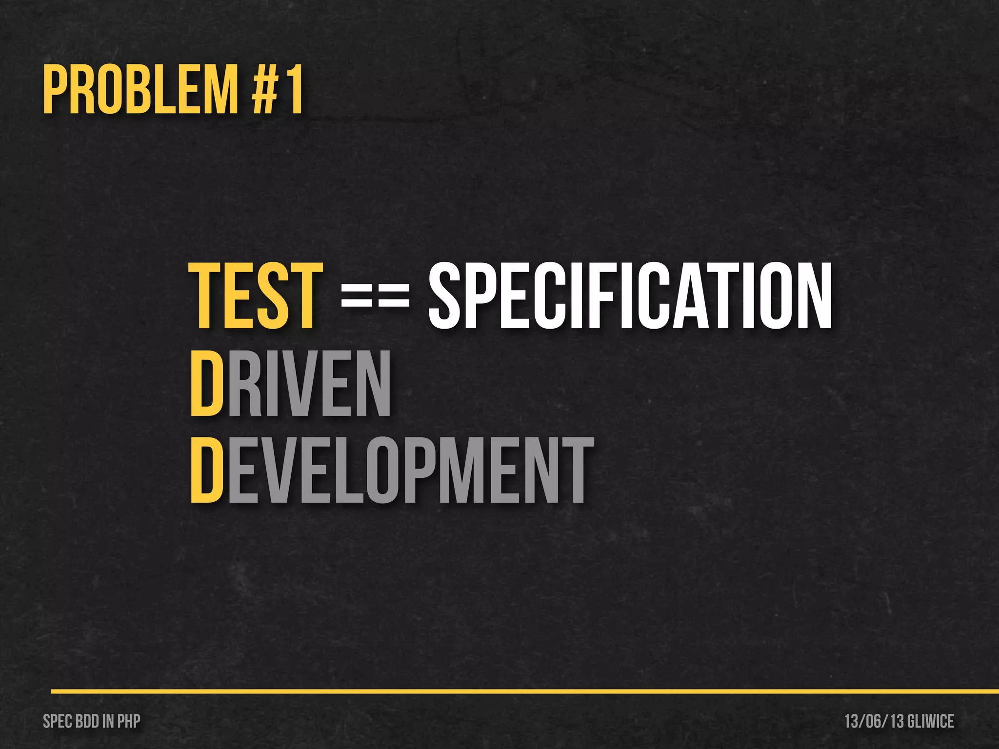 13/06/13 GliwiceSpec BDD IN PHP
PROBLEM #1
TEST == Specification
Driven
Development
 