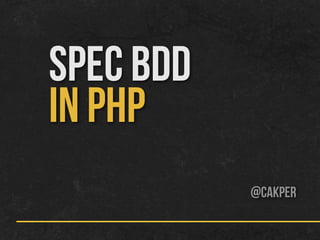 SPEC BDD
IN PHP
@cakper
 