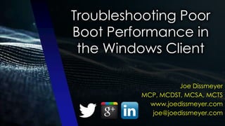 Troubleshooting Poor
Boot Performance in
the Windows Client
Joe Dissmeyer
MCP, MCDST, MCSA, MCTS
www.joedissmeyer.com
joe@joedissmeyer.com
 