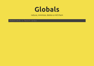 Globals
reduce, minimize, delete or kill them
(function() { "wtf?" })();
 