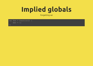 Implied globals
Forgetting var
var foo = function() {
bar = 1;
};
 
