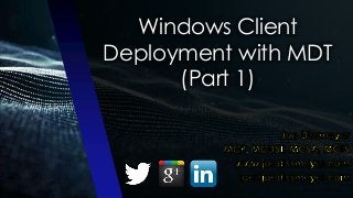 Windows Client
Deployment with MDT
(Part 1)
 