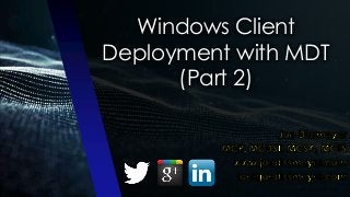 Windows Client
Deployment with MDT
(Part 2)
 