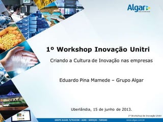 1º Workshop de Inovação Unitri
1º Workshop Inovação Unitri
Criando a Cultura de Inovação nas empresas
Eduardo Pina Mamede – Grupo Algar
Uberlândia, 15 de junho de 2013.
 