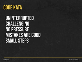 17/06/13 Gdańskcode dojo
CODE KATA
uninterrupted
challenging
No Pressure
Mistakes are good
Small steps
 