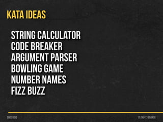 17/06/13 Gdańskcode dojo
KATA IDEAS
String Calculator
Code breaker
Argument Parser
Bowling Game
Number Names
Fizz Buzz
 