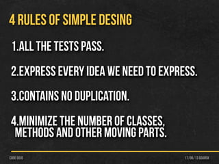 17/06/13 Gdańskcode dojo
4 RULES OF SIMPLE DESING
1.All the tests pass.
2.Express every idea we need to express.
3.Contains no duplication.
4.minimize the number of classes,
methods and other moving parts.
 
