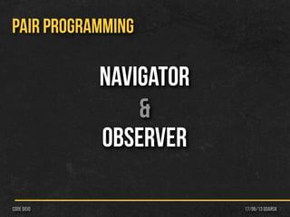 17/06/13 Gdańskcode dojo
PAIR PROGRAMMING
Navigator
&
Observer
 