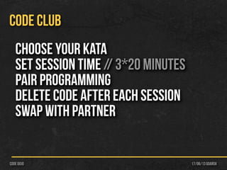 17/06/13 Gdańskcode dojo
CODE CLUB
Choose your kata
Set session time // 3*20 minutes
Pair programming
Delete code after each session
Swap with Partner
 