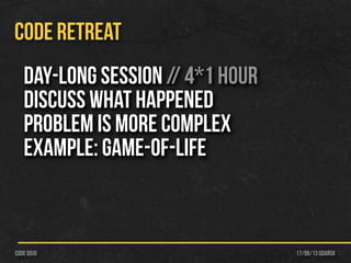 17/06/13 Gdańskcode dojo
CODE RETREAT
Day-Long session // 4*1 hour
Discuss what happened
Problem is more complex
Example: Game-of-life
 