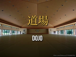 ﬂickr.com/foliosus/2792686705/
道場
Dojo
 