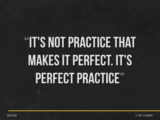 “It's not practice that
makes it perfect. It's
perfect practice”
17/06/13 Gdańskcode dojo
 