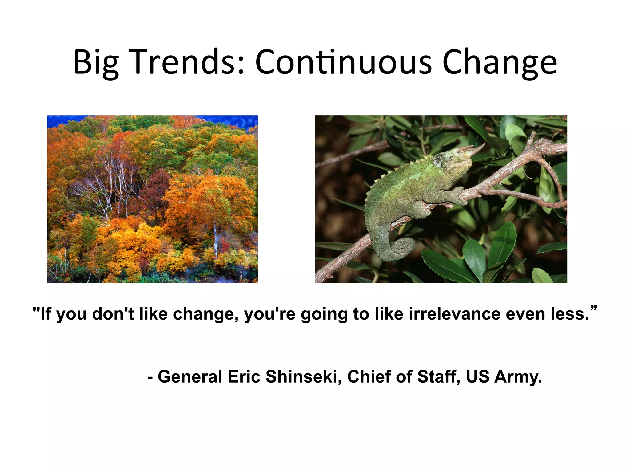 Big	
  Trends:	
  ConQnuous	
  Change	
  
"If you don't like change, you're going to like irrelevance even less.
- General Eric Shinseki, Chief of Staff, US Army.
 